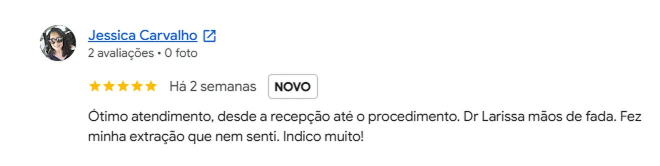 Avaliação 5 estrelas de Jessica Carvalho no Google: Ótimo atendimento, desde a recepção até o procedimento. Dr Larissa mãos de fada. Fez minha extração que nem senti. Indico muito!